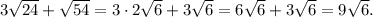 3 \sqrt{24}+ \sqrt{54} =3\cdot2 \sqrt{6} +3\sqrt{6} =6\sqrt{6} +3\sqrt{6} =9\sqrt{6}.