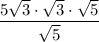  \dfrac{5 \sqrt{3}\cdot\sqrt{3} \cdot\sqrt{5} }{\sqrt{5} } 