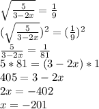 \sqrt{\frac{5}{3-2x}}=\frac{1}{9}\\(\sqrt{\frac{5}{3-2x}})^2=(\frac{1}{9})^2\\\frac{5}{3-2x}=\frac{1}{81}\\5*81=(3-2x)*1\\405=3-2x\\2x=-402\\x=-201