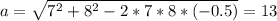 a=\sqrt{7^{2}+8^{2}-2*7*8*(-0.5)}=13