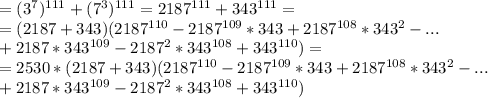 =(3^7)^{111}+(7^3)^{111}=2187^{111}+343^{111}= \\ =&#10;(2187+343)(2187^{110}-2187^{109}*343+2187^{108}*343^2-... \\ +2187*343^{109}-2187^2*343^{108}+343^{110})= \\ =&#10;2530*(2187+343)(2187^{110}-2187^{109}*343+2187^{108}*343^2-... \\ +2187*343^{109}-2187^2*343^{108}+343^{110})