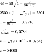 48=50 \sqrt{1- \frac{v^2}{(3*10^5)^2}} \\ \\ 2500*(1- \frac{v^2}{9*10^{10} } )=2304 \\ \\ 1- \frac{v^2}{9*10^{10} } =0,9216 \\ \\ \frac{v^2}{9*10^{10}}=0,0784 \\ \\ v= \sqrt{(9*10^{10} *0,0784)} \\ \\ v=84000