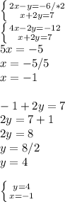 \left \{ {{2x-y=-6} /*2\atop {x+2y=7}} \right. \\ \left \{ {{4x-2y=-12} \atop {x+2y=7}} \right. \\ 5x=-5 \\ x=-5/5\\x=-1 \\ \\ -1+2y=7 \\ 2y=7+1 \\ 2y=8\\y=8/2\\y=4 \\ \\ \left \{ {{y=4} \atop {x=-1}} \right.