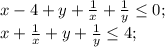 x-4+y+\frac{1}{x}+\frac{1}{y}\leq 0;\\x+\frac{1}{x}+y+\frac{1}{y}\leq 4;\\