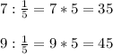 7: \frac{1}{5}=7*5=35 \\ \\ 9 : \frac{1}{5}=9*5=45