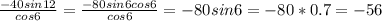 \frac{-40sin12}{cos6} = \frac{-80sin6cos6}{cos6} =-80sin6=-80*0.7=-56