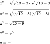 \tt x^2=\sqrt{\sqrt{10}-3}\cdot \sqrt{\sqrt{10}+3}\\\\x^2=\sqrt{(\sqrt{10}-3)(\sqrt{10}+3)}\\\\x^2=\sqrt{10-9}\\\\x^2=\sqrt{1}\\\\ x=\pm1