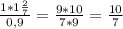 \frac{1*1\frac{2}{7}}{0,9}=\frac{9*10}{7*9}=\frac{10}{7}