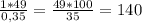 \frac{1*49}{0,35}=\frac{49*100}{35}=140