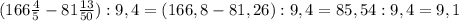 (166 \frac{4}{5} -81 \frac{13}{50}):9,4=(166,8-81,26):9,4=85,54:9,4=9,1