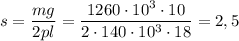 s= \dfrac{mg}{2pl} = \dfrac{1260\cdot 10^3\cdot10}{2\cdot140\cdot 10^3\cdot18}= 2,5