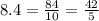 8.4=\frac{84}{10}=\frac{42}{5}