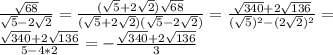 \frac{\sqrt{68}} {\sqrt{5}-2\sqrt{2}}=\frac{(\sqrt{5}+2\sqrt{2})\sqrt{68}} {(\sqrt{5}+2\sqrt{2})(\sqrt{5}-2\sqrt{2})}=\frac{\sqrt{340}+2\sqrt{136}} {(\sqrt{5})^2-(2\sqrt{2})^2}=\\\frac{\sqrt{340}+2\sqrt{136}} {5-4*2}=-\frac{\sqrt{340}+2\sqrt{136}} {3}