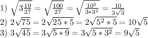 1) \ \sqrt{3 \frac{19}{27} } =\sqrt{ \frac{100}{27} }= \sqrt{ \frac{10^2}{3*3^2} } = \frac{10}{3 \sqrt{3} } \\ &#10;2) \ 2 \sqrt{75}=2 \sqrt{25*5}= 2 \sqrt{5^2*5}=10 \sqrt{5} \\ 3) \ 3 \sqrt{45}= 3 \sqrt{5*9}=3 \sqrt{5*3^2}=9 \sqrt{5}