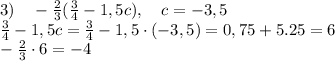 3)\quad-\frac23(\frac34-1,5c),\quad c=-3,5\\ \frac34-1,5c=\frac34-1,5\cdot(-3,5)=0,75+5.25=6\\-\frac23\cdot6=-4