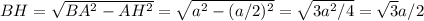 BH= \sqrt{BA^2-AH^2}= \sqrt{a^2-(a/2)^2}= \sqrt{3a^2/4}= \sqrt{3} a/2