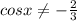 cosx\neq -\frac{2}{3}