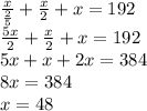  \frac{x}{\frac{2}{5}} +\frac{x}{2} + x = 192\\ \frac{5x}{2} +\frac{x}{2} + x = 192\\5x+x + 2x = 384\\8x=384\\x=48