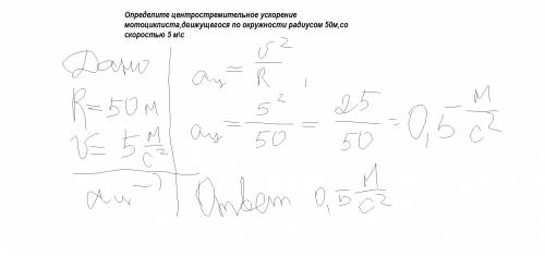 Определите центростремительное ускорение мотоциклиста,движущегося по окружности радиусом 50м,со скор