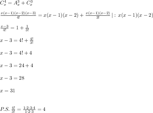 C_{x}^4=A_{x}^3+C_{x}^3\\\\\frac{x(x-1)(x-2)(x-3)}{4!}=x(x-1)(x-2)+\frac{x(x-1)(x-2)}{3!}\, |:\, x(x-1)(x-2)\\\\\frac{x-3}{4!}=1+\frac{1}{3!}\\\\x-3=4!+\frac{4!}{3!}\\\\x-3=4!+4\\\\x-3=24+4\\\\x-3=28\\\\x=31\\\\\\P.S.\; \frac{4!}{3!}=\frac{1\cdot 2\cdot 3\cdot 4}{1\cdot 2\cdot 3}=4