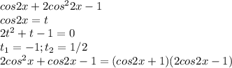 \Large cos2x+2cos^22x-1\\cos2x=t\\2t^2+t-1=0\\t_1=-1; t_2=1/2\\2cos^2x+cos2x-1=(cos2x+1)(2cos2x-1)