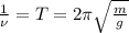 \frac{1}{\nu}=T=2\pi\sqrt{\frac{m}{g}}