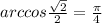 arccos\frac{\sqrt{2}}{2}=\frac{\pi}{4}