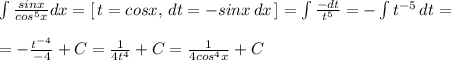 \int \frac{sinx}{cos^5x}dx=[\, t=cosx,\, dt=-sinx\, dx\, ]=\int \frac{-dt}{t^5}=-\int t^{-5}\, dt=\\\\=-\frac{t^{-4}}{-4}+C=\frac{1}{4t^4}+C=\frac{1}{4cos^4x}+C