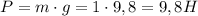 P=m\cdot g=1\cdot 9,8=9,8H