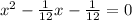 x^{2}-\frac{1}{12}x-\frac{1}{12}=0