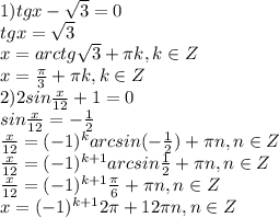 1)tg x- \sqrt{3} =0 \\ tg x= \sqrt{3} \\ x=arctg\sqrt{3} + \pi &#10;k,k\in Z \\ \ x= \frac{ \pi }{3} + \pi k,k\in Z \\ 2)2sin &#10;\frac{x}{12} +1=0 \\ sin \frac{x}{12} =- \frac{1}{2} \\ \frac{x}{12} &#10;=(-1) ^{k}arcsin( - \frac{1}{2})+ \pi n,n\in Z \\\frac{x}{12} =(-1) &#10;^{k+1}arcsin \frac{1}{2}+ \pi n,n\in Z \\\frac{x}{12} =(-1) ^{k+1}\frac{&#10; \pi }{6}+ \pi n,n\in Z \\x=(-1) ^{k+1}2\pi+12 \pi n,n\in Z \\