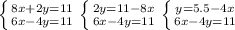 \left \{ {{8x+2y=11} \atop {6x-4y=11}} \right. \left \{ {{2y=11-8x } \atop {6x-4y=11}} \right. \left \{ {{y=5.5-4x} \atop {6x-4y=11}} \right.