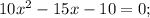 10x^{2}-15x-10=0;