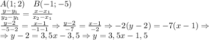 A(1;2)\quad B(-1;-5)\\ \frac{y-y_1}{y_2-y_1}=\frac{x-x_1}{x_2-x_1}\\\frac{y-2}{-5-2}=\frac{x-1}{-1-1}\Rightarrow\frac{y-2}{-7}=\frac{x-1}{-2}\Rightarrow-2(y-2)=-7(x-1)\Rightarrow\\\Rightarrow y-2=3,5x-3,5\Rightarrow y=3,5x-1,5