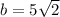 b= 5\sqrt{2}