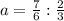 a= \frac{7}{6}: \frac{2}{3}