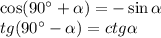 \cos(90а+ \alpha )=-\sin \alpha \\ tg(90а- \alpha )=ctg \alpha