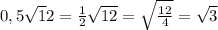 0,5\sqrt12=\frac{1}{2}\sqrt{12}=\sqrt{\frac{12}{4}}=\sqrt{3}