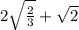 2\sqrt{\frac{2}{3}} +\sqrt{2}