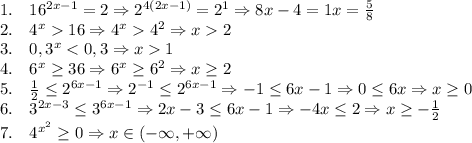 1.\quad16^{2x-1}=2\Rightarrow2^{4(2x-1)}=2^1\Rightarrow8x-4=1\Rifhgtarrow x=\frac58\\2.\quad4^x16\Rightarrow4^x4^2\Rightarrow x2\\3.\quad0,3^x<0,3\Rightarrow x1\\4.\quad6^x\geq36\Rightarrow6^x\geq6^2\Rightarrow x\geq2\\5.\quad\frac12\leq2^{6x-1}\Rightarrow2^{-1}\leq2^{6x-1}\Rightarrow-1\leq6x-1\Rightarrow0\leq6x\Rightarrow x\geq0\\6.\quad3^{2x-3}\leq3^{6x-1}\Rightarrow2x-3\leq6x-1\Rightarrow-4x\leq2\Rightarrow x\geq-\frac12\\7.\quad4^{x^2}\geq0\Rightarrow x\in(-\infty,+\infty)