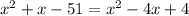 x^{2}+ x-51=x^{2} - 4x + 4