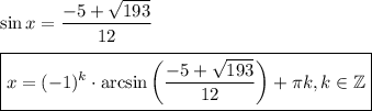 \sin x=\dfrac{-5+ \sqrt{193} }{12} \\ \\ \boxed{x=(-1)^k\cdot \arcsin\bigg(\dfrac{-5+ \sqrt{193} }{12} \bigg)+ \pi k,k \in \mathbb{Z}}