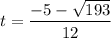 t=\dfrac{-5- \sqrt{193} }{12} 