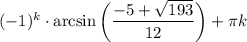 (-1)^k\cdot \arcsin\bigg(\dfrac{-5+ \sqrt{193} }{12} \bigg)+ \pi k