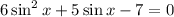 6\sin^2x+5\sin x-7=0