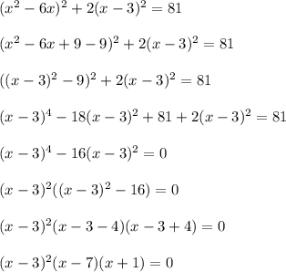 (x^2-6x)^2+2(x-3)^2=81\\ \\ (x^2-6x+9-9)^2+2(x-3)^2=81\\ \\ ((x-3)^2-9)^2+2(x-3)^2=81\\ \\ (x-3)^4-18(x-3)^2+81+2(x-3)^2=81\\ \\ (x-3)^4-16(x-3)^2=0\\ \\ (x-3)^2((x-3)^2-16)=0\\ \\ (x-3)^2(x-3-4)(x-3+4)=0\\ \\ (x-3)^2(x-7)(x+1)=0