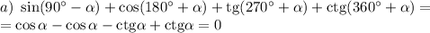 a)~\sin(90^\circ-\alpha)+\cos(180^\circ+\alpha)+{\rm tg}(270^\circ+\alpha)+{\rm ctg}(360^\circ+\alpha)=\\ =\cos\alpha-\cos\alpha-{\rm ctg}\alpha+{\rm ctg} \alpha=0