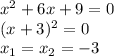 x^2+6x+9=0\\(x+3)^2=0\\x_1=x_2=-3