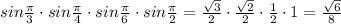 sin\frac{\pi}{3} \cdot sin\frac{\pi}{4} \cdot sin\frac{\pi}{6} \cdot sin\frac{\pi}{2}=\frac{\sqrt{3}}{2} \cdot \frac{\sqrt{2}}{2} \cdot \frac{1}{2} \cdot 1=\frac{\sqrt{6}}{8}