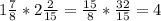 1\frac{7}{8}*2\frac{2}{15}=\frac{15}{8}*\frac{32}{15}=4